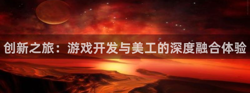 沐鸣娱乐2测速：创新之旅：游戏开发与美工的深度融合体验
