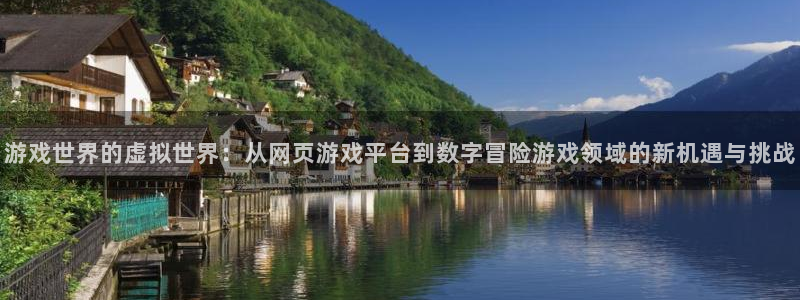 沐鸣2挂机注册：游戏世界的虚拟世界：从网页游戏平台到数字冒险游戏领域的新机遇与挑战