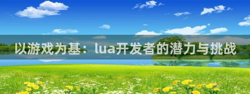 沐鸣2平台官网登录：以游戏为基：lua开发者的潜力与挑战