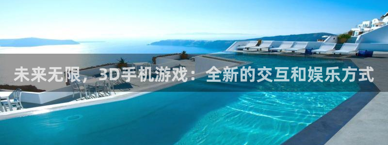 沐鸣2登录地址：未来无限，3D手机游戏：全新的交互和娱乐方式