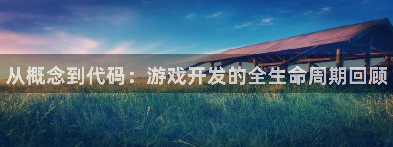 沐鸣娱乐2官方网站：从概念到代码：游戏开发的全生命周期回顾