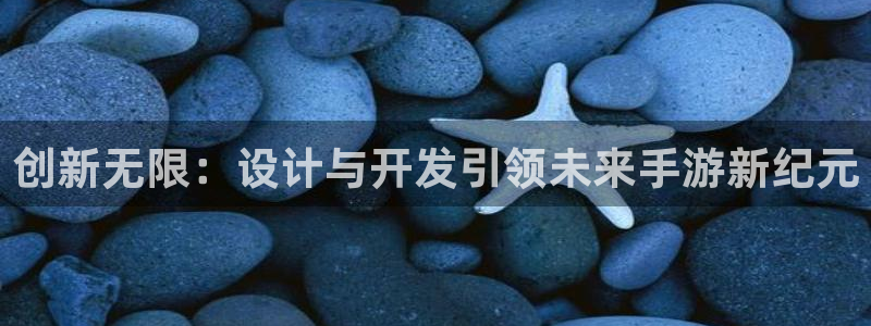 沐鸣娱乐2登录平台是什么：创新无限：设计与开发引领未来手游新纪元