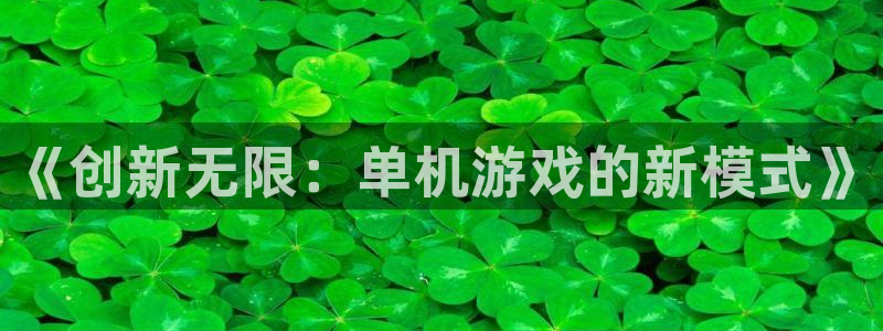 沐鸣娱乐2电脑版：《创新无限：单机游戏的新模式》