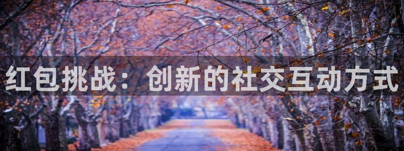 沐鸣2平台主管：红包挑战：创新的社交互动方式