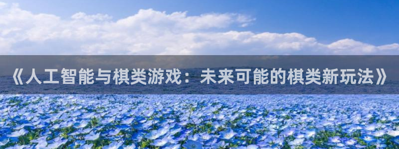 沐鸣2平台官网：《人工智能与棋类游戏：未来可能的棋类新玩法》