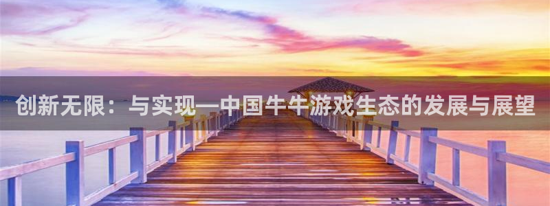 沐鸣娱乐2手机下载官网：创新无限：与实现—中国牛牛游戏生态的发展与展望