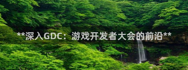 沐鸣2在线登录注册：**深入GDC：游戏开发者大会的前沿**