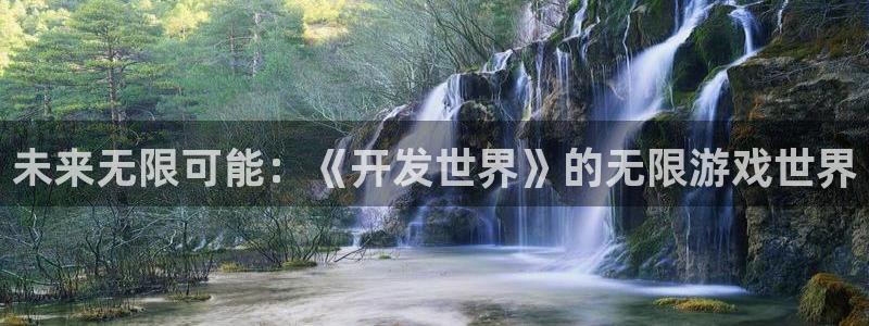 沐鸣2官方注册：未来无限可能：《开发世界》的无限游戏世界